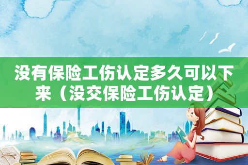 沒(méi)有保險(xiǎn)工傷認(rèn)定多久可以下來(lái)（沒(méi)交保險(xiǎn)工傷認(rèn)定）