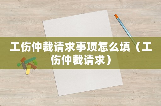 工傷仲裁請求事項怎么填（工傷仲裁請求）