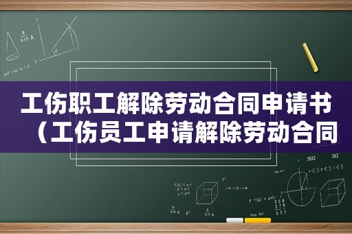 工傷職工解除勞動(dòng)合同申請(qǐng)書（工傷員工申請(qǐng)解除勞動(dòng)合同）