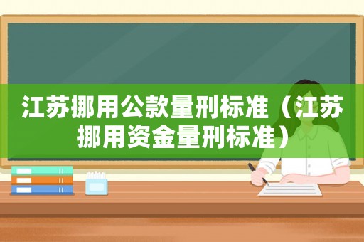 江蘇挪用公款量刑標(biāo)準(zhǔn)（江蘇挪用資金量刑標(biāo)準(zhǔn)）