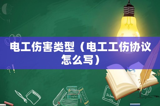 電工傷害類型（電工工傷協議怎么寫）