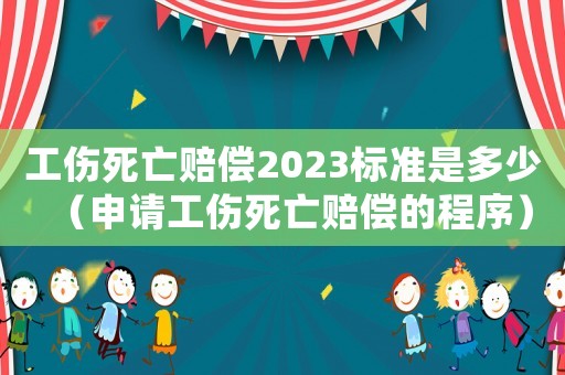 工傷死亡賠償2023標準是多少（申請工傷死亡賠償?shù)某绦颍? title=