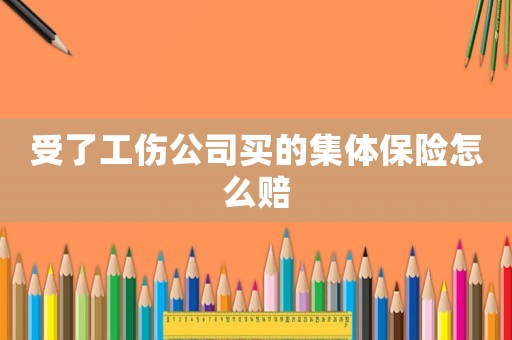 受了工傷公司買的集體保險怎么賠
