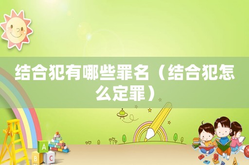 結(jié)合犯有哪些罪名（結(jié)合犯怎么定罪）