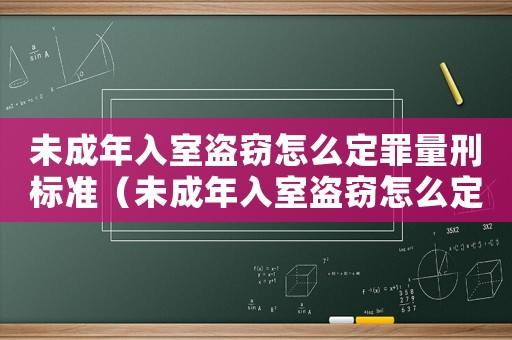 未成年入室盜竊怎么定罪量刑標(biāo)準(zhǔn)（未成年入室盜竊怎么定罪量刑標(biāo)準(zhǔn)）