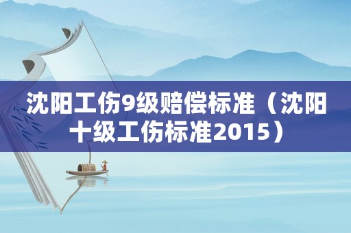 沈陽工傷9級賠償標準（沈陽十級工傷標準2015）