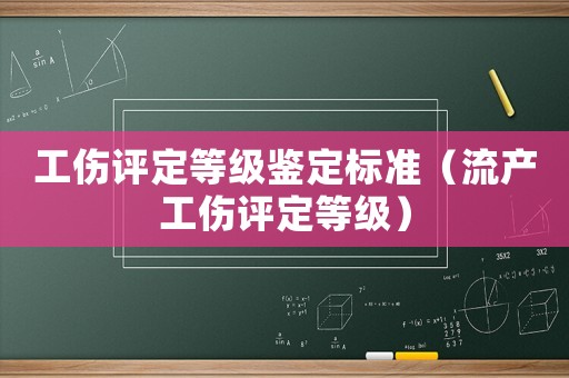 工傷評定等級鑒定標準（流產工傷評定等級）