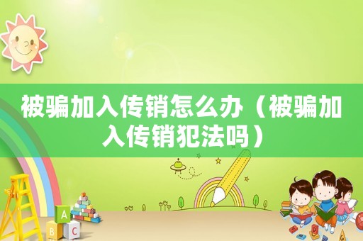 被騙加入傳銷怎么辦（被騙加入傳銷犯法嗎）