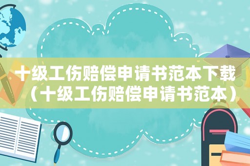 十級工傷賠償申請書范本下載（十級工傷賠償申請書范本）