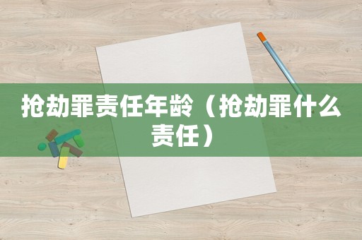 搶劫罪責任年齡（搶劫罪什么責任）