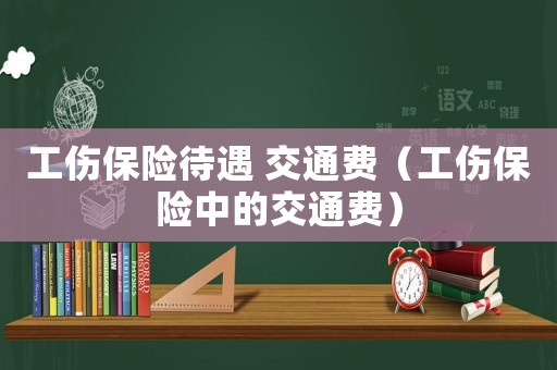 工傷保險待遇 交通費（工傷保險中的交通費）