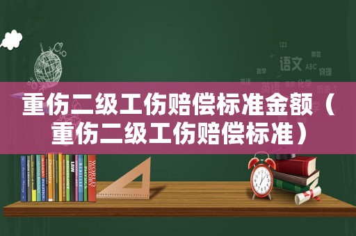 重傷二級工傷賠償標準金額（重傷二級工傷賠償標準）