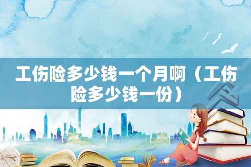 工傷險多少錢一個月啊（工傷險多少錢一份）