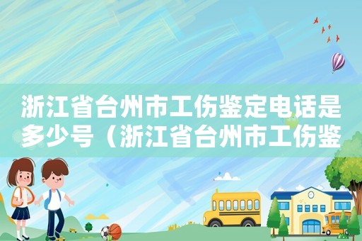 浙江省臺(tái)州市工傷鑒定電話是多少號(hào)（浙江省臺(tái)州市工傷鑒定電話是多少）