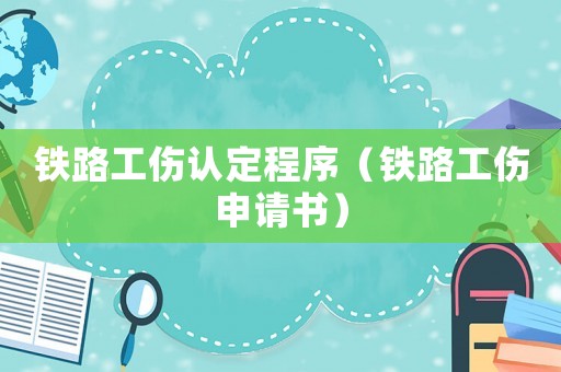 鐵路工傷認定程序（鐵路工傷申請書）