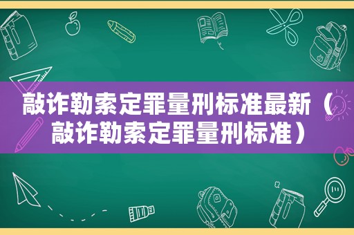 敲詐勒索定罪量刑標準最新（敲詐勒索定罪量刑標準）