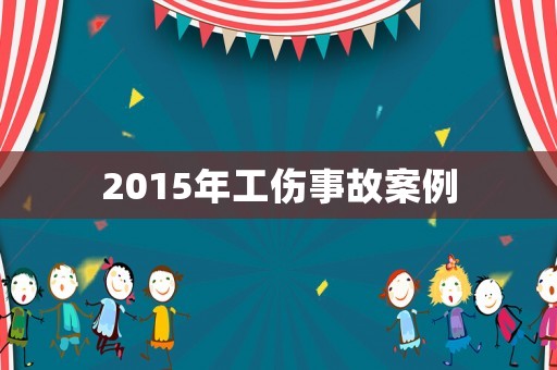 2015年工傷事故案例