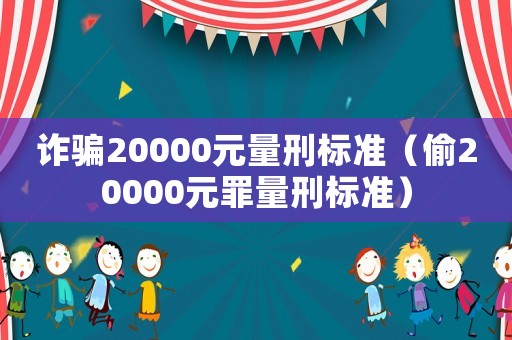 詐騙20000元量刑標準（偷20000元罪量刑標準）