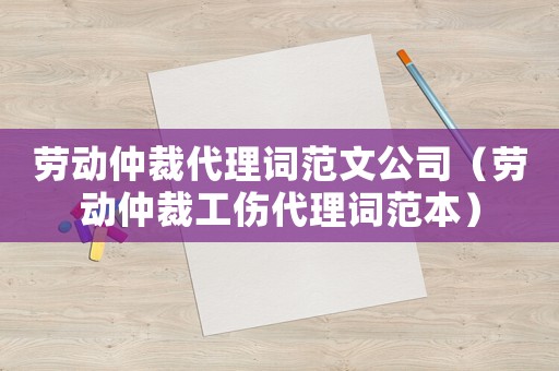 勞動仲裁代理詞范文公司（勞動仲裁工傷代理詞范本）