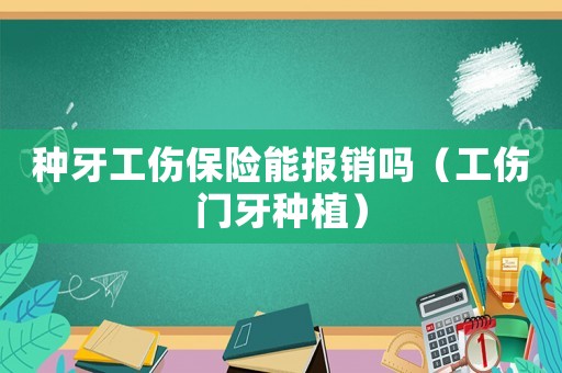 種牙工傷保險能報銷嗎（工傷門牙種植）