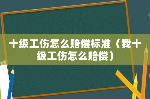 十級工傷怎么賠償標(biāo)準(zhǔn)（我十級工傷怎么賠償）