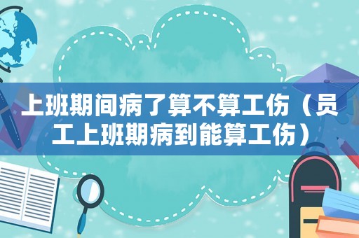 上班期間病了算不算工傷（員工上班期病到能算工傷）