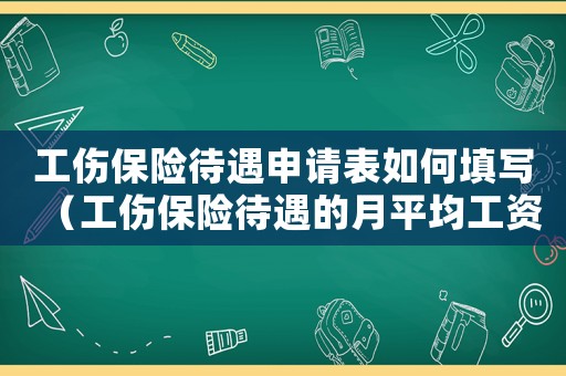 工傷保險待遇申請表如何填寫（工傷保險待遇的月平均工資標準）