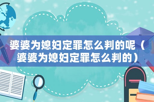 婆婆為媳婦定罪怎么判的呢（婆婆為媳婦定罪怎么判的）