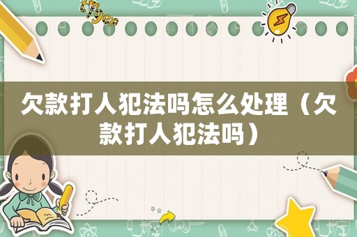 欠款打人犯法嗎怎么處理（欠款打人犯法嗎）