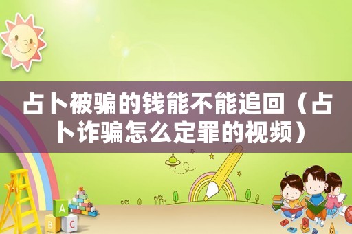 占卜被騙的錢能不能追回（占卜詐騙怎么定罪的視頻）