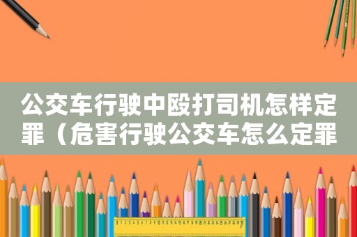 公交車行駛中毆打司機(jī)怎樣定罪（危害行駛公交車怎么定罪）