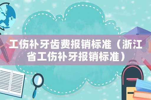 工傷補牙齒費報銷標(biāo)準(zhǔn)（浙江省工傷補牙報銷標(biāo)準(zhǔn)）