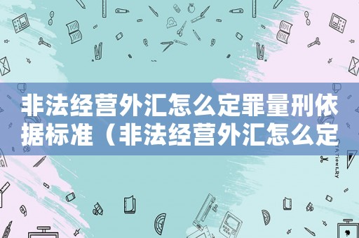 非法經營外匯怎么定罪量刑依據標準（非法經營外匯怎么定罪）