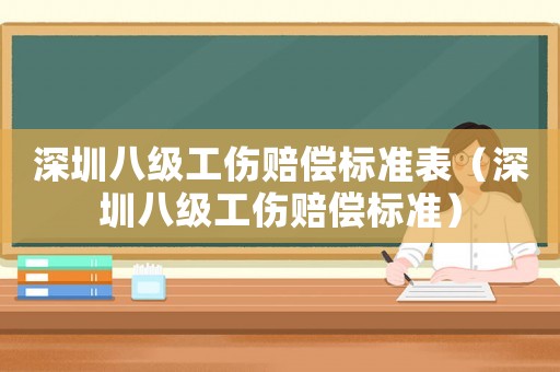 深圳八級工傷賠償標準表（深圳八級工傷賠償標準）