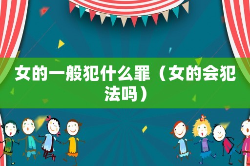 女的一般犯什么罪（女的會犯法嗎）