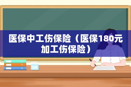 醫保中工傷保險（醫保180元加工傷保險）