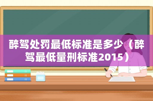 醉駕處罰最低標準是多少（醉駕最低量刑標準2015）