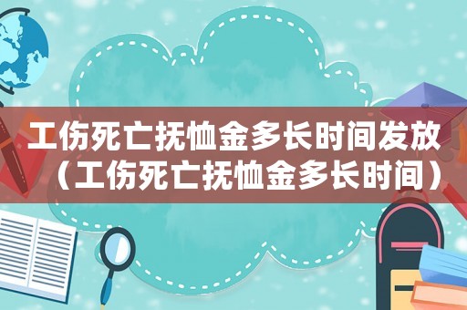 工傷死亡撫恤金多長時間發放（工傷死亡撫恤金多長時間）