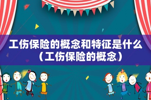 工傷保險的概念和特征是什么（工傷保險的概念）