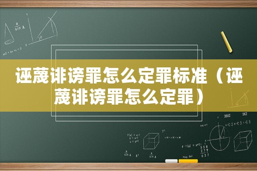 誣蔑誹謗罪怎么定罪標(biāo)準(zhǔn)（誣蔑誹謗罪怎么定罪）