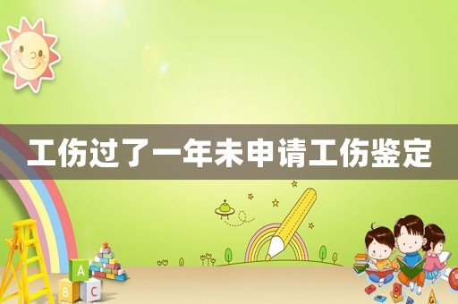 工傷過了一年未申請工傷鑒定