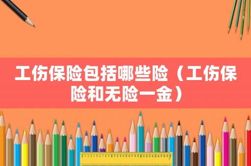 工傷保險(xiǎn)包括哪些險(xiǎn)（工傷保險(xiǎn)和無(wú)險(xiǎn)一金）