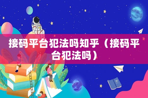 接碼平臺犯法嗎知乎（接碼平臺犯法嗎）