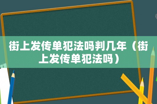 街上發傳單犯法嗎判幾年（街上發傳單犯法嗎）