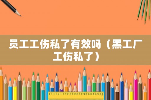 員工工傷私了有效嗎（黑工廠工傷私了）