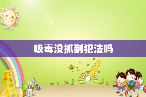吸毒沒抓到犯法嗎
