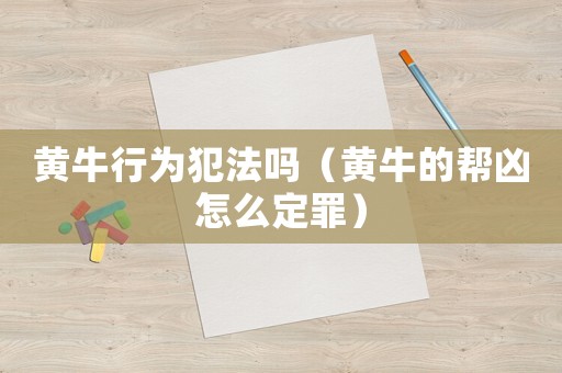 黃牛行為犯法嗎（黃牛的幫兇怎么定罪）