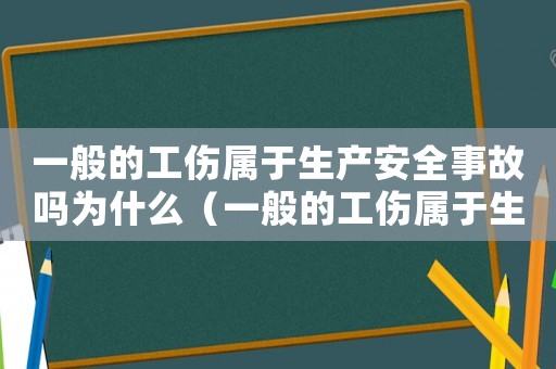 一般的工傷屬于生產安全事故嗎為什么（一般的工傷屬于生產安全事故嗎）