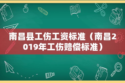 南昌縣工傷工資標準（南昌2019年工傷賠償標準）