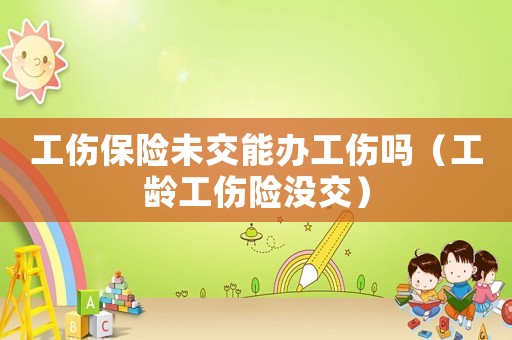工傷保險未交能辦工傷嗎（工齡工傷險沒交）